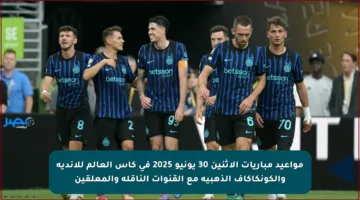 مواعيد مباريات الاثنين 30 يونيو 2025 في كأس العالم للأندية والكونكاكاف الذهبية مع القنوات الناقلة والمعلقين